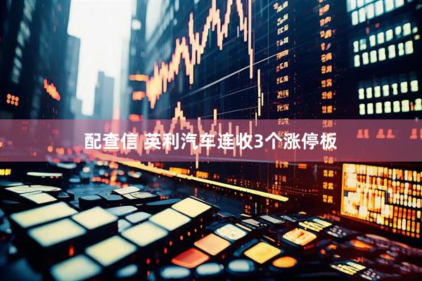 配查信 英利汽车连收3个涨停板
