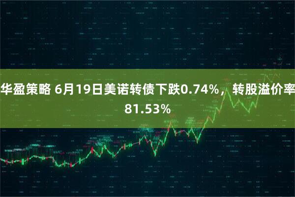 华盈策略 6月19日美诺转债下跌0.74%，转股溢价率81.53%