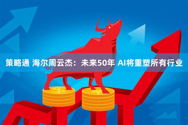 策略通 海尔周云杰：未来50年 AI将重塑所有行业