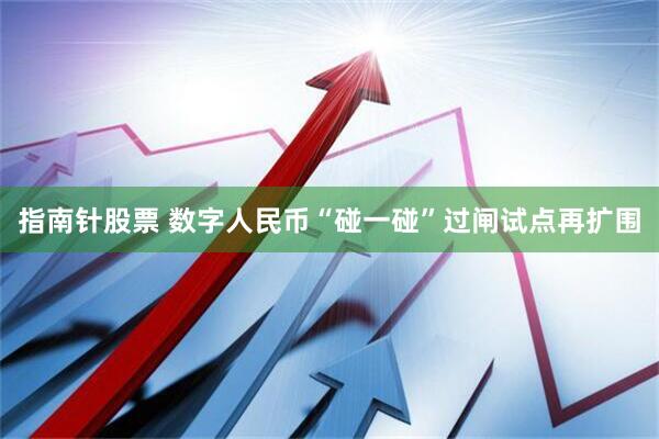 指南针股票 数字人民币“碰一碰”过闸试点再扩围