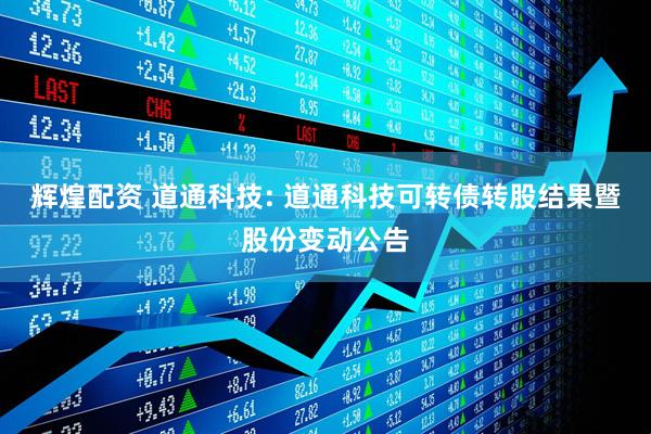 辉煌配资 道通科技: 道通科技可转债转股结果暨股份变动公告