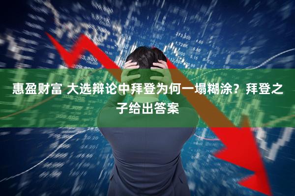 惠盈财富 大选辩论中拜登为何一塌糊涂？拜登之子给出答案