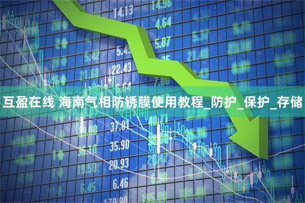 互盈在线 海南气相防锈膜使用教程_防护_保护_存储