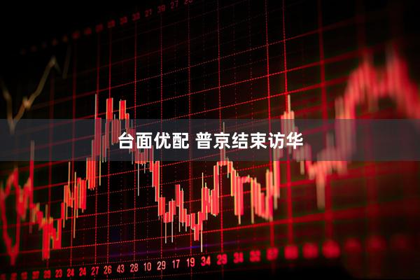 台面优配 普京结束访华